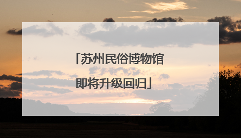 苏州民俗博物馆即将升级回归